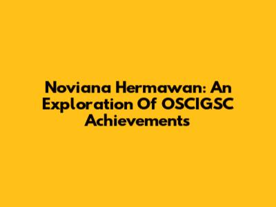 Noviana Hermawan: An Exploration Of OSCIGSC Achievements