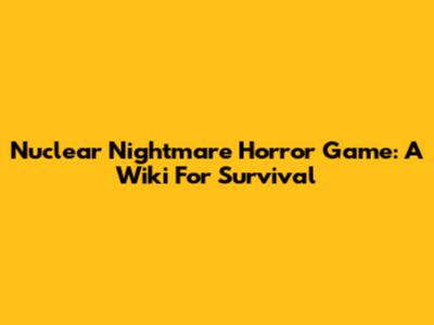 Nuclear Nightmare Horror Game: A Wiki For Survival