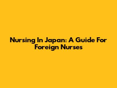 Nursing In Japan: A Guide For Foreign Nurses