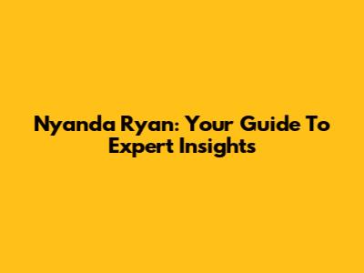 Nyanda Ryan: Your Guide To Expert Insights