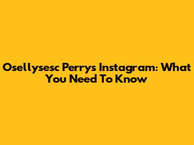 O'sellysesc Perry's Instagram: What You Need To Know