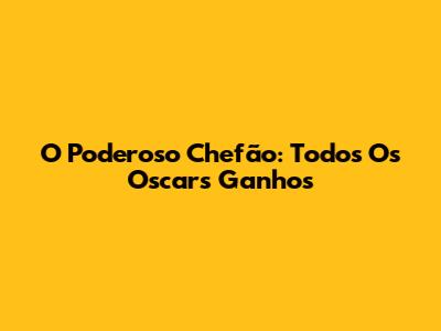 O Poderoso Chefão: Todos Os Oscars Ganhos