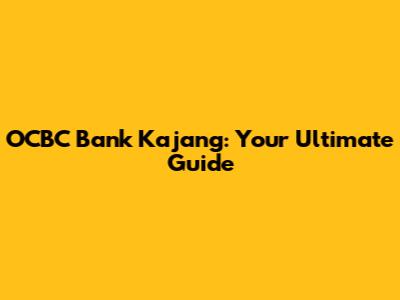 OCBC Bank Kajang: Your Ultimate Guide