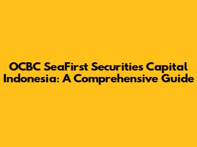 OCBC SeaFirst Securities Capital Indonesia: A Comprehensive Guide