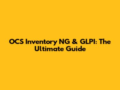 OCS Inventory NG & GLPI: The Ultimate Guide