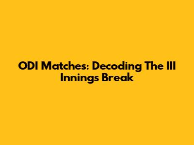 ODI Matches: Decoding The III Innings Break
