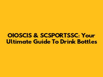 OIOSCIS & SCSPORTSSC: Your Ultimate Guide To Drink Bottles