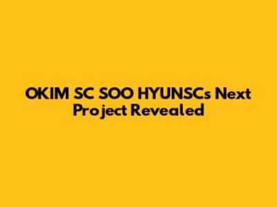 OKIM SC SOO HYUNSC's Next Project Revealed