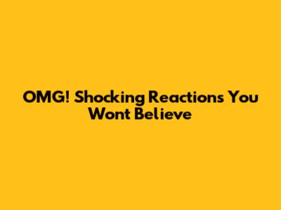 OMG! Shocking Reactions You Won't Believe