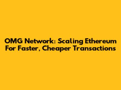 OMG Network: Scaling Ethereum For Faster, Cheaper Transactions