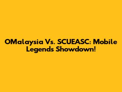 OMalaysia Vs. SCUEASC: Mobile Legends Showdown!