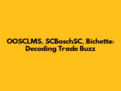 OOSCLMS, SCBoschSC, Bichette: Decoding Trade Buzz