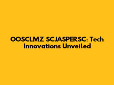 OOSCLMZ SCJASPERSC: Tech Innovations Unveiled