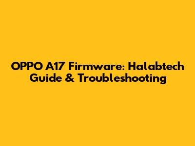 OPPO A17 Firmware: Halabtech Guide & Troubleshooting