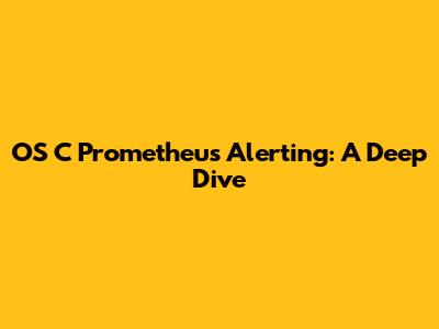 OS C Prometheus Alerting: A Deep Dive