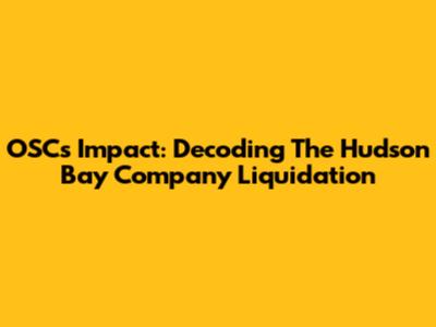 OSC's Impact: Decoding The Hudson Bay Company Liquidation