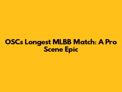 OSC's Longest MLBB Match: A Pro Scene Epic
