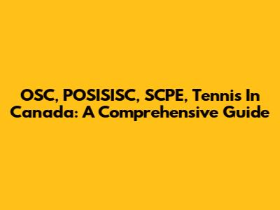 OSC, POSISISC, SCPE, Tennis In Canada: A Comprehensive Guide