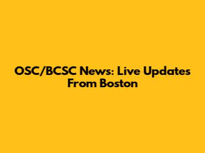 OSC/BCSC News: Live Updates From Boston
