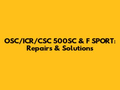 OSC/ICR/CSC 500SC & F SPORT: Repairs & Solutions
