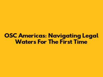 OSC Americas: Navigating Legal Waters For The First Time