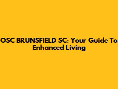 OSC BRUNSFIELD SC: Your Guide To Enhanced Living
