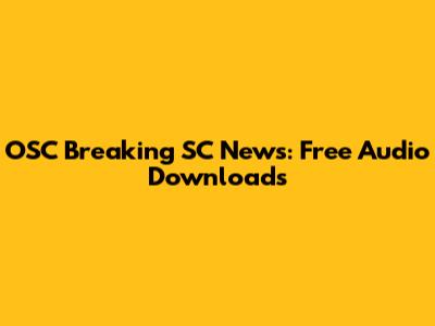 OSC Breaking SC News: Free Audio Downloads