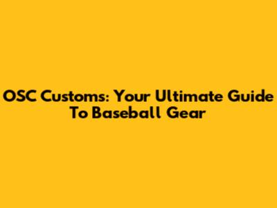 OSC Customs: Your Ultimate Guide To Baseball Gear