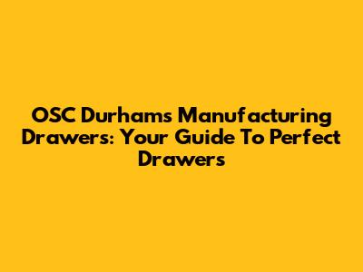 OSC Durham's Manufacturing Drawers: Your Guide To Perfect Drawers
