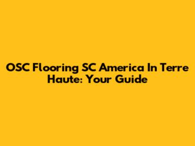 OSC Flooring SC America In Terre Haute: Your Guide