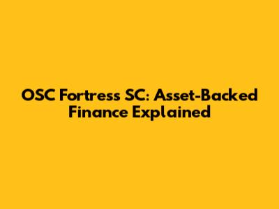 OSC Fortress SC: Asset-Backed Finance Explained