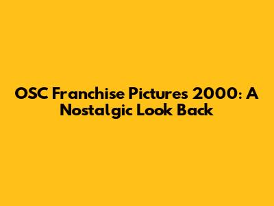 OSC Franchise Pictures 2000: A Nostalgic Look Back
