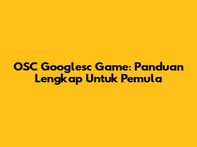 OSC Googlesc Game: Panduan Lengkap Untuk Pemula