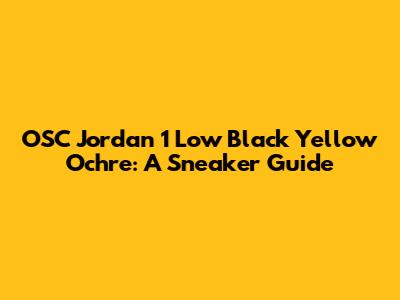 OSC Jordan 1 Low Black Yellow Ochre: A Sneaker Guide