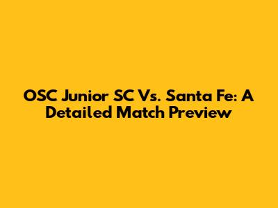 OSC Junior SC Vs. Santa Fe: A Detailed Match Preview