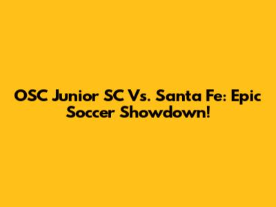 OSC Junior SC Vs. Santa Fe: Epic Soccer Showdown!