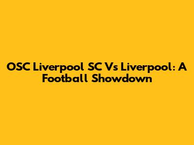 OSC Liverpool SC Vs Liverpool: A Football Showdown