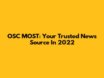 OSC MOST: Your Trusted News Source In 2022