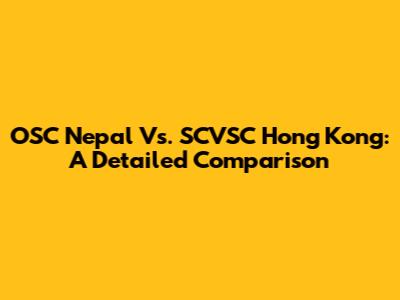 OSC Nepal Vs. SCVSC Hong Kong: A Detailed Comparison