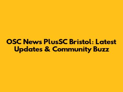 OSC News PlusSC Bristol: Latest Updates & Community Buzz