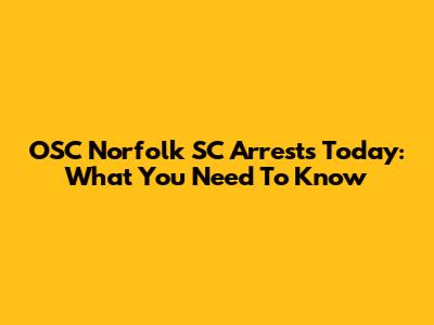 OSC Norfolk SC Arrests Today: What You Need To Know