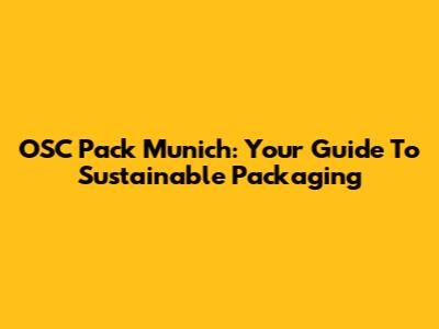 OSC Pack Munich: Your Guide To Sustainable Packaging