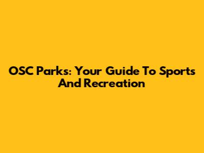 OSC Parks: Your Guide To Sports And Recreation