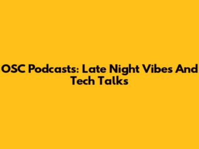 OSC Podcasts: Late Night Vibes And Tech Talks