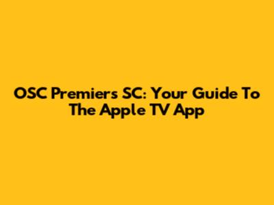 OSC Premiers SC: Your Guide To The Apple TV App
