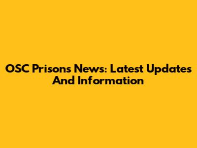 OSC Prisons News: Latest Updates And Information