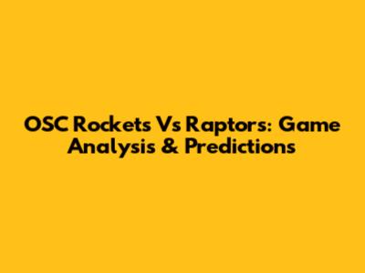 OSC Rockets Vs Raptors: Game Analysis & Predictions