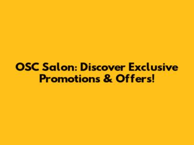 OSC Salon: Discover Exclusive Promotions & Offers!