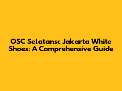 OSC Selatansc Jakarta White Shoes: A Comprehensive Guide