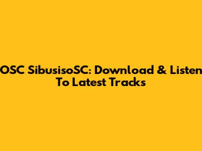 OSC SibusisoSC: Download & Listen To Latest Tracks